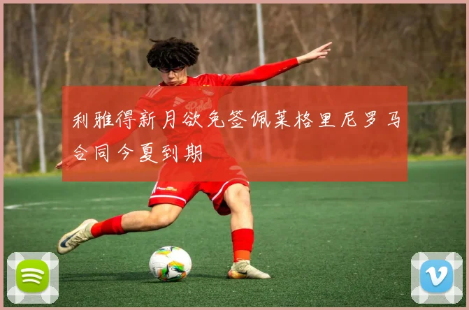 利雅得新月欲免签佩莱格里尼罗马合同今夏到期