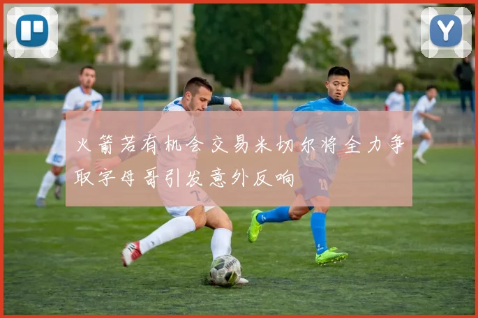 火箭若有机会交易米切尔将全力争取字母哥引发意外反响