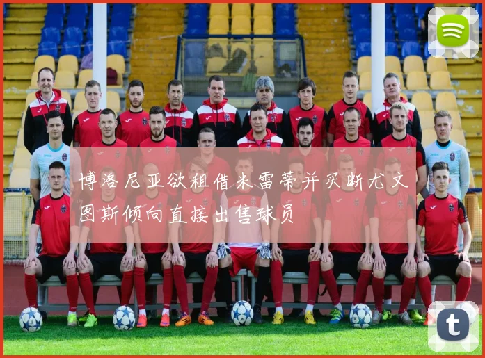 博洛尼亚欲租借米雷蒂并买断尤文图斯倾向直接出售球员