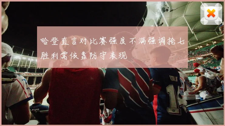哈登直言对比赛强度不满强调抢七胜利需依靠防守表现