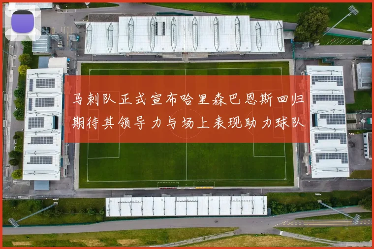 马刺队正式宣布哈里森巴恩斯回归期待其领导力与场上表现助力球队