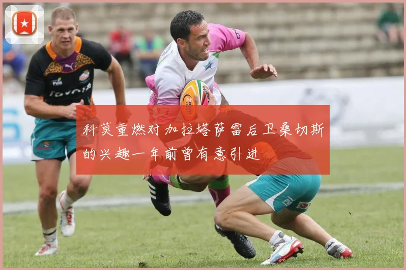科莫重燃对加拉塔萨雷后卫桑切斯的兴趣一年前曾有意引进