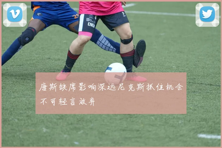 唐斯缺席影响深远尼克斯抓住机会不可轻言放弃